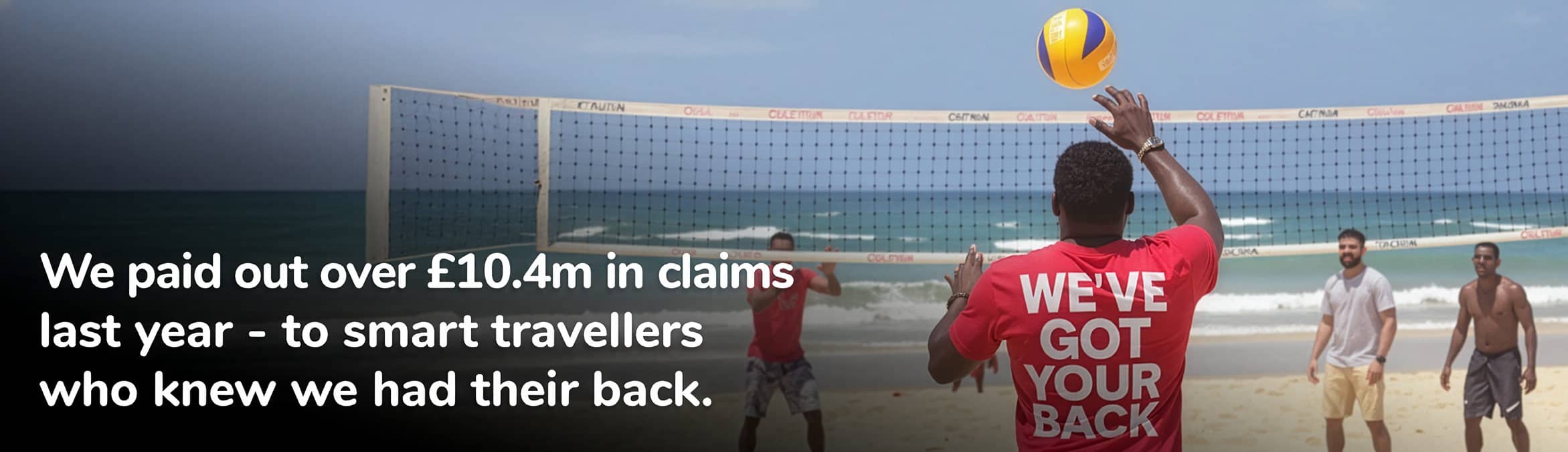 someone playing volleyball Text overlay reads: We paid out over £10.4m in claims last year ?? to smart travellers who expected the unexpected.